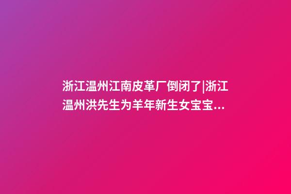 浙江温州江南皮革厂倒闭了|浙江温州洪先生为羊年新生女宝宝取名时尚型套餐-第1张-公司起名-玄机派